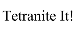 TETRANITE IT! trademark