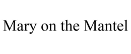 MARY ON THE MANTEL trademark