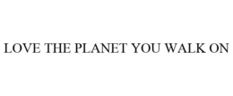 LOVE THE PLANET YOU WALK ON trademark