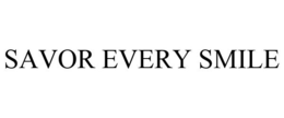 SAVOR EVERY SMILE trademark