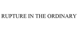 RUPTURE IN THE ORDINARY trademark