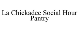 LA CHICKADEE SOCIAL HOUR PANTRY trademark