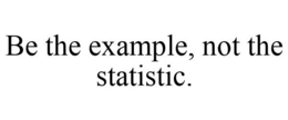 BE THE EXAMPLE, NOT THE STATISTIC. trademark