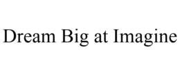DREAM BIG AT IMAGINE trademark