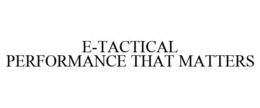 E-TACTICAL PERFORMANCE THAT MATTERS trademark