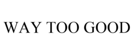 WAY TOO GOOD trademark