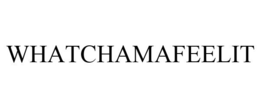 WHATCHAMAFEELIT trademark