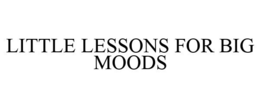 LITTLE LESSONS FOR BIG MOODS trademark