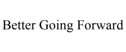 BETTER GOING FORWARD trademark