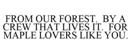 FROM OUR FOREST. BY A CREW THAT LIVES IT. FOR MAPLE LOVERS LIKE YOU. trademark