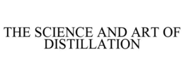THE SCIENCE AND ART OF DISTILLATION trademark