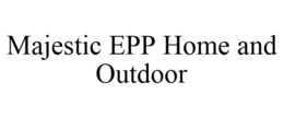 MAJESTIC EPP HOME AND OUTDOOR trademark