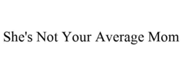 SHE'S NOT YOUR AVERAGE MOM trademark