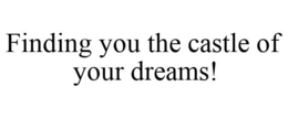 FINDING YOU THE CASTLE OF YOUR DREAMS! trademark