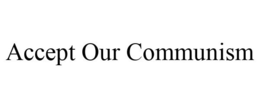 ACCEPT OUR COMMUNISM trademark