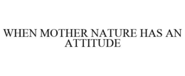 WHEN MOTHER NATURE HAS AN ATTITUDE trademark