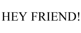 HEY FRIEND! trademark