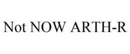 NOT NOW ARTH-R trademark