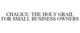 CHALICE: THE HOLY GRAIL FOR SMALL BUSINESS OWNERS trademark