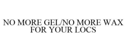 NO MORE GEL/NO MORE WAX FOR YOUR LOCS trademark