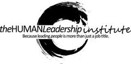 THEHUMAN LEADERSHIP INSTITUTE BECAUSE LEADING PEOPLE IS MORE THAN JUST A JOB TITLE. trademark