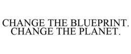 CHANGE THE BLUEPRINT. CHANGE THE PLANET. trademark