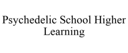 PSYCHEDELIC SCHOOL HIGHER LEARNING trademark