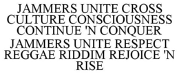JAMMERS UNITE CROSS CULTURE CONSCIOUSNESS CONTINUE 'N CONQUER JAMMERS UNITE RESPECT REGGAE RIDDIM REJOICE 'N RISE trademark