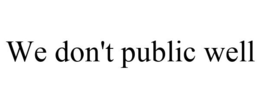 WE DON'T PUBLIC WELL trademark