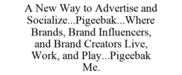A NEW WAY TO ADVERTISE AND SOCIALIZE...PIGEEBAK...WHERE BRANDS, BRAND INFLUENCERS, AND BRAND CREATORS LIVE, WORK, AND PLAY...PIGEEBAK ME. trademark