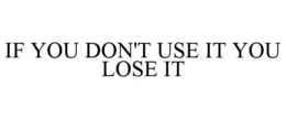 IF YOU DON'T USE IT YOU LOSE IT trademark