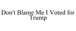 DON'T BLAME ME I VOTED FOR TRUMP trademark