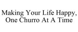 MAKING YOUR LIFE HAPPY, ONE CHURRO AT A TIME trademark