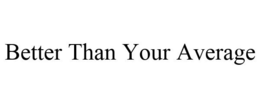 BETTER THAN YOUR AVERAGE trademark