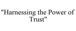 "HARNESSING THE POWER OF TRUST" trademark