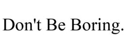 DON'T BE BORING. trademark
