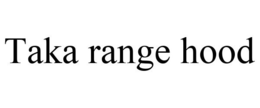 TAKA RANGE HOOD trademark