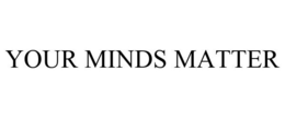 YOUR MINDS MATTER trademark