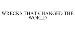 WRECKS THAT CHANGED THE WORLD trademark