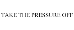 TAKE THE PRESSURE OFF trademark