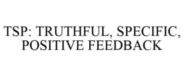 TSP: TRUTHFUL, SPECIFIC, POSITIVE FEEDBACK trademark
