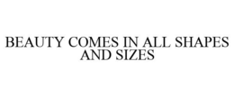 BEAUTY COMES IN ALL SHAPES AND SIZES trademark