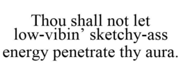 THOU SHALL NOT LET LOW-VIBIN' SKETCHY-ASS ENERGY PENETRATE THY AURA. trademark