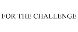 FOR THE CHALLENGE trademark