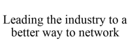 LEADING THE INDUSTRY TO A BETTER WAY TO NETWORK trademark