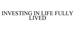 INVESTING IN LIFE FULLY LIVED trademark