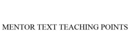 MENTOR TEXT TEACHING POINTS trademark