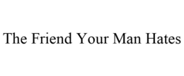 THE FRIEND YOUR MAN HATES trademark