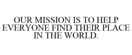 OUR MISSION IS TO HELP EVERYONE FIND THEIR PLACE IN THE WORLD. trademark