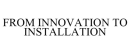FROM INNOVATION TO INSTALLATION trademark